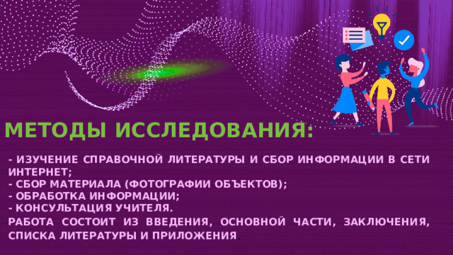 МЕТОДЫ ИССЛЕДОВАНИЯ: - ИЗУЧЕНИЕ СПРАВОЧНОЙ ЛИТЕРАТУРЫ И СБОР ИНФОРМАЦИИ В СЕТИ ИНТЕРНЕТ; - СБОР МАТЕРИАЛА (ФОТОГРАФИИ ОБЪЕКТОВ); - ОБРАБОТКА ИНФОРМАЦИИ; - КОНСУЛЬТАЦИЯ УЧИТЕЛЯ. РАБОТА СОСТОИТ ИЗ ВВЕДЕНИЯ, ОСНОВНОЙ ЧАСТИ, ЗАКЛЮЧЕНИЯ, СПИСКА ЛИТЕРАТУРЫ И ПРИЛОЖЕНИЯ . 