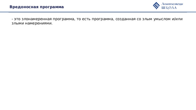 Вредоносная программа - это злонамеренная программа, то есть программа, созданная со злым умыслом и/или злыми намерениями. 
