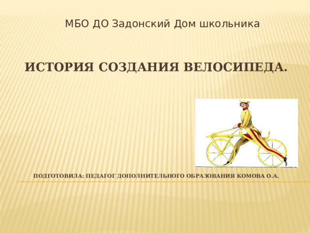 МБО ДО Задонский Дом школьника История создания велосипеда.         Подготовила: педагог дополнительного образования Комова О.А. 
