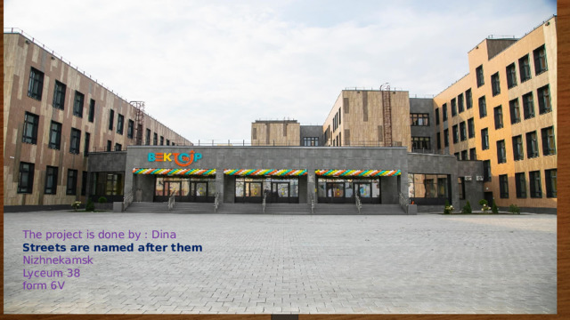 The project is done by : Dina  Streets are named after them  Nizhnekamsk  Lyceum 38  form 6V 