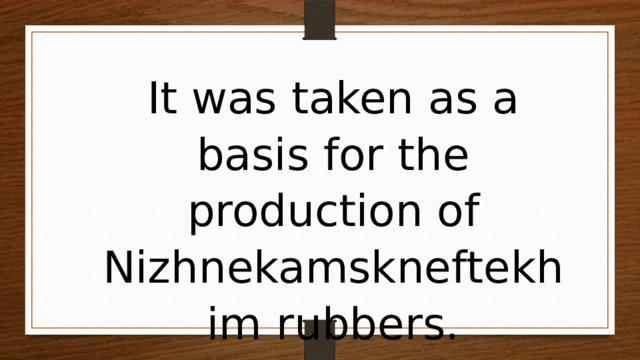 It was taken as a basis for the production of Nizhnekamskneftekhim rubbers. 