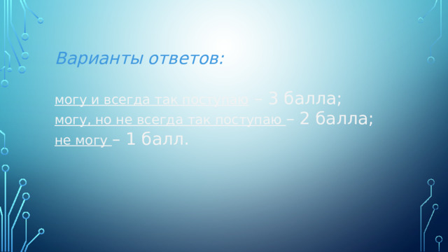 Варианты ответов: могу и всегда так поступаю – 3 балла; могу, но не всегда так поступаю – 2 балла; не могу – 1 балл. 