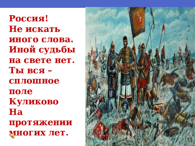 Россия! Не искать иного слова. Иной судьбы на свете нет. Ты вся – сплошное поле Куликово На протяжении многих лет. 