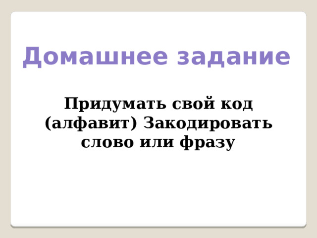 Домашнее задание  Придумать свой код (алфавит) Закодировать слово или фразу 