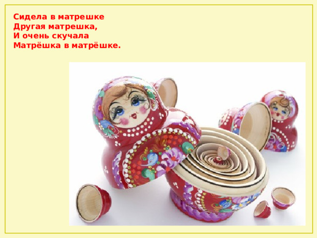 Сидела в матрешке  Другая матрешка,  И очень скучала  Матрёшка в матрёшке. 