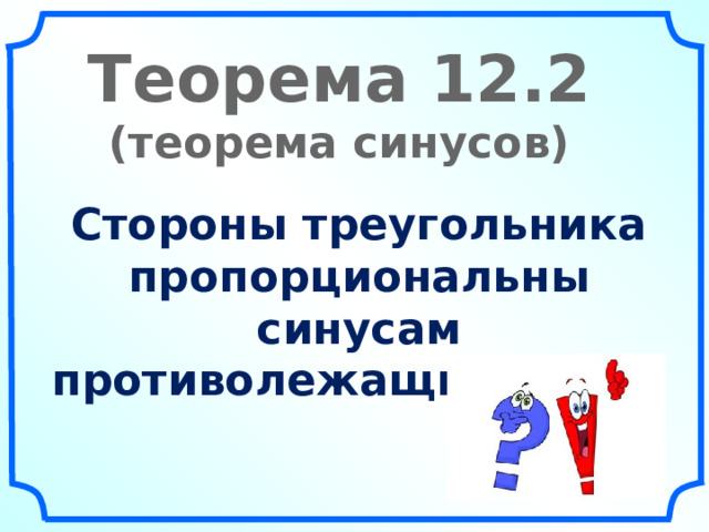 Теорема 12.2 (теорема синусов) Стороны треугольника пропорциональны синусам противолежащих углов.  