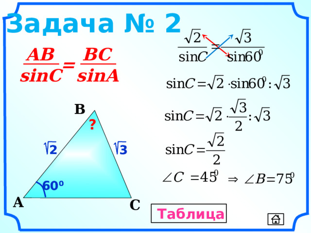 Задача № 2 AB BC = sinC sinA B ?  2  3  3  2 Гаврилова Н.Ф. «Поурочные разработки по геометрии: 9 класс». – М.: ВАКО, 2007. – 320 с. – (В помощь школьному учителю) 60 0 60 0 A C Таблица 10 