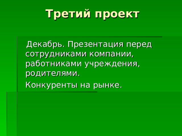 Третий проект  Декабрь. Презентация перед сотрудниками компании, работниками учреждения, родителями.  Конкуренты на рынке. 