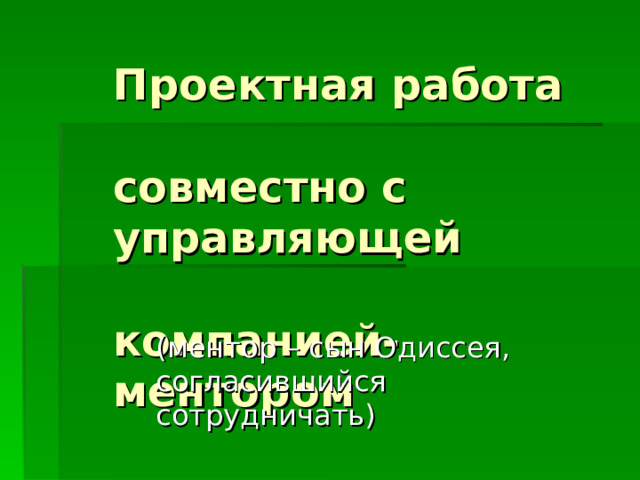  Проектная работа  совместно с  управляющей  компанией-  ментором (ментор – сын Одиссея, согласившийся сотрудничать) 