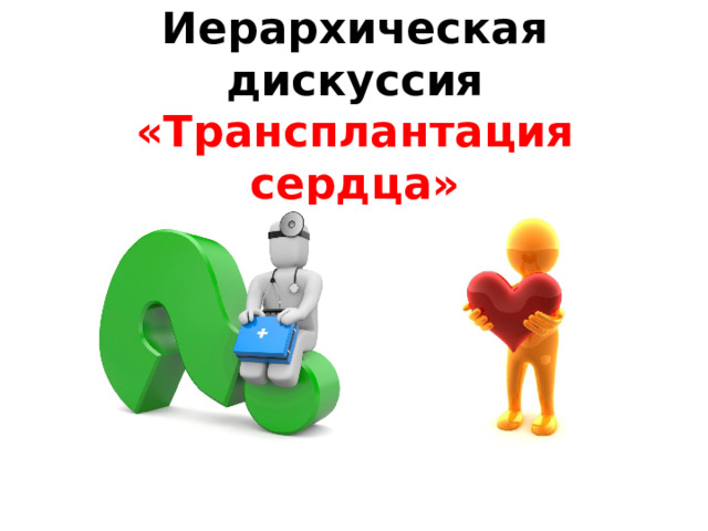 Иерархическая дискуссия  «Трансплантация сердца» 