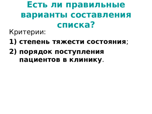 Есть ли правильные варианты составления списка? Критерии: степень тяжести состояния ; порядок поступления  пациентов в клинику . 