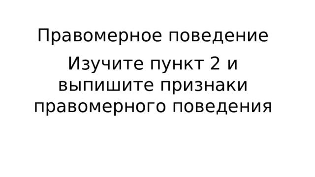 Правомерное поведение   Изучите пункт 2 и выпишите признаки правомерного поведения 