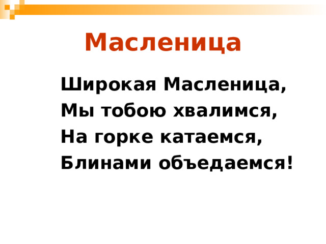 Масленица Широкая Масленица, Мы тобою хвалимся, На горке катаемся, Блинами объедаемся! 
