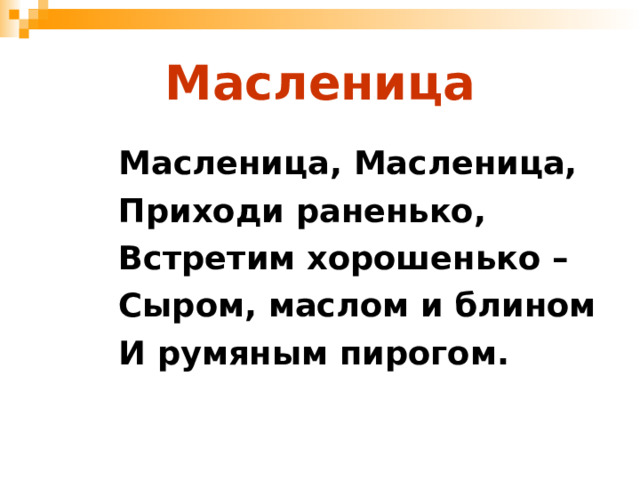 Масленица Масленица, Масленица, Приходи раненько, Встретим хорошенько – Сыром, маслом и блином И румяным пирогом. 
