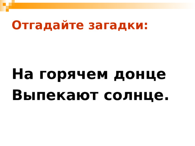 Отгадайте загадки:  На горячем донце Выпекают солнце.  