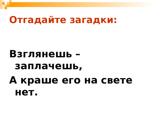 Отгадайте загадки:  Взглянешь – заплачешь, А краше его на свете нет. 