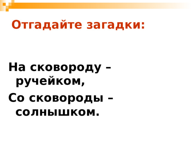 Отгадайте загадки:  На сковороду – ручейком, Со сковороды – солнышком. 