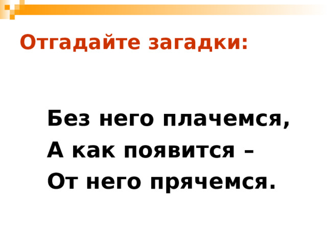 Отгадайте загадки:  Без него плачемся, А как появится – От него прячемся. 
