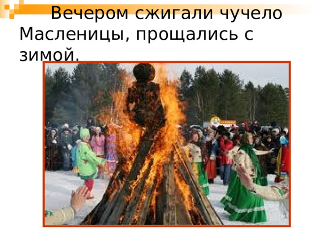  Вечером сжигали чучело Масленицы, прощались с зимой.   