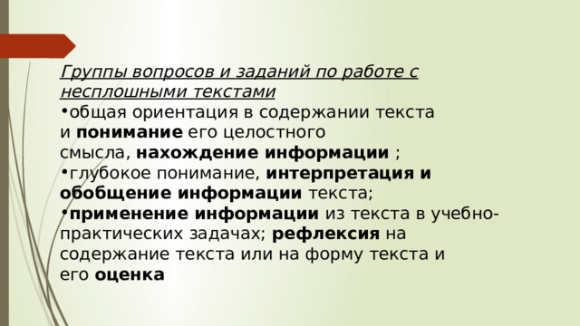 Группы вопросов и заданий по работе с несплошными текстами общая ориентация в содержании текста и  понимание  его целостного смысла,  нахождение информации  ; глубокое понимание,  интерпретация и обобщение информации  текста; применение информации  из текста в учебно-практических задачах;  рефлексия  на содержание текста или на форму текста и его  оценка 