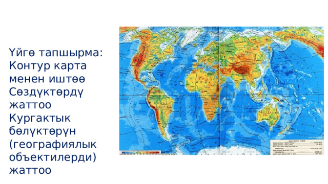 Үйгө тапшырма: Контур карта менен иштөө Сөздүктөрдү жаттоо Кургактык бөлүктөрүн (географиялык объектилерди) жаттоо 