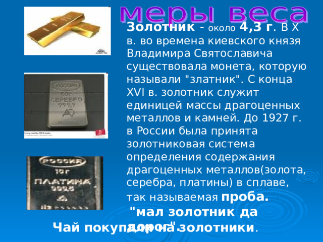 Золотник - около  4,3 г . В X в. во времена киевского князя Владимира Святославича существовала монета, которую называли 
