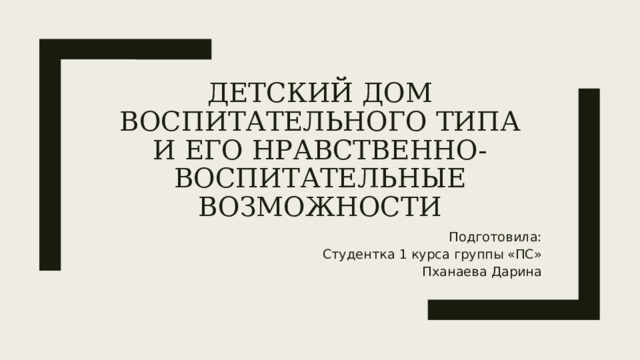 Детский дом воспитательного типа и его нравственно-воспитательные возможности Подготовила: Студентка 1 курса группы «ПС» Пханаева Дарина 