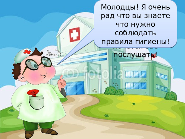 Здравствуйте ребята, мне сказали, что вы подготовили рассказы о гигиене, очень хочется вас послушать! Молодцы! Я очень рад что вы знаете что нужно соблюдать правила гигиены! 
