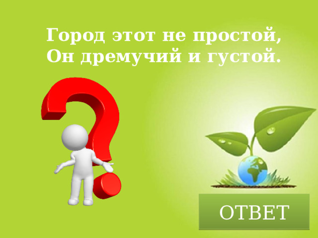 Город этот не простой, Он дремучий и густой. ОТВЕТ 