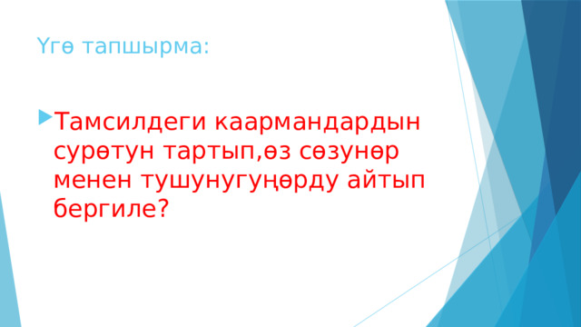 Үгө тапшырма: Тамсилдеги каармандардын сурөтун тартып,өз сөзунөр менен тушунугуңөрду айтып бергиле? 
