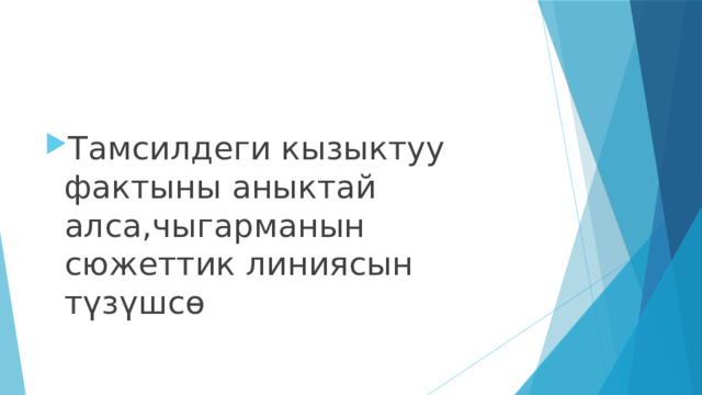 Тамсилдеги кызыктуу фактыны аныктай алса,чыгарманын сюжеттик линиясын түзүшсө 