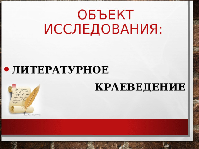 ОБЪЕКТ ИССЛЕДОВАНИЯ: ЛИТЕРАТУРНОЕ  КРАЕВЕДЕНИЕ 