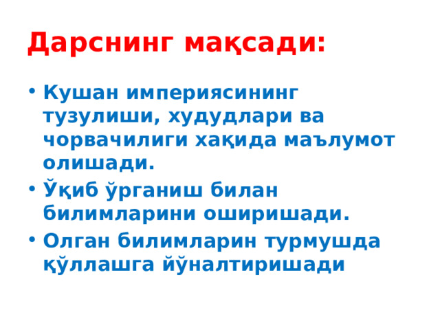 Дарснинг мақсади: Кушан империясининг тузулиши, худудлари ва чорвачилиги хақида маълумот олишади. Ўқиб ўрганиш билан билимларини оширишади. Олган билимларин турмушда қўллашга йўналтиришади 