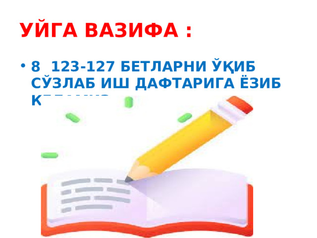 УЙГА ВАЗИФА : 8 123-127 БЕТЛАРНИ ЎҚИБ СЎЗЛАБ ИШ ДАФТАРИГА ЁЗИБ КЕЛАМИЗ  