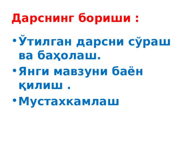 Дарснинг бориши : Ўтилган дарсни сўраш ва баҳолаш. Янги мавзуни баён қилиш . Мустахкамлаш 