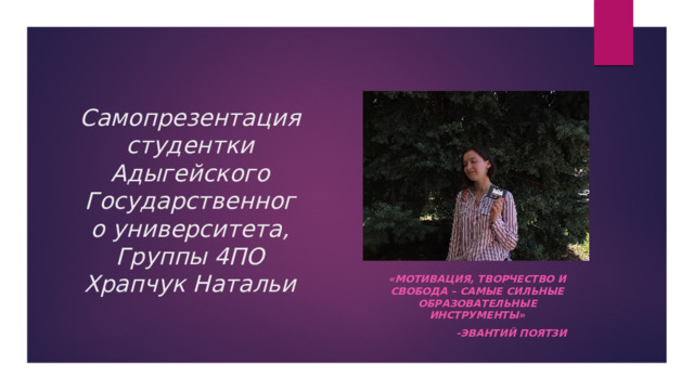 Самопрезентация студентки Адыгейского Государственного университета, Группы 4ПО  Храпчук Натальи «Мотивация, творчество и свобода – самые сильные образовательные инструменты» -Эвантий поятзи 