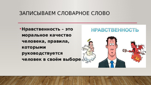 Записываем словарное слово Нравственность – это моральное качество человека, правила, которыми руководствуется человек в своём выборе. 
