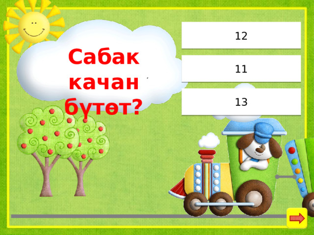 12 Сабак качан бүтөт? 11 13 