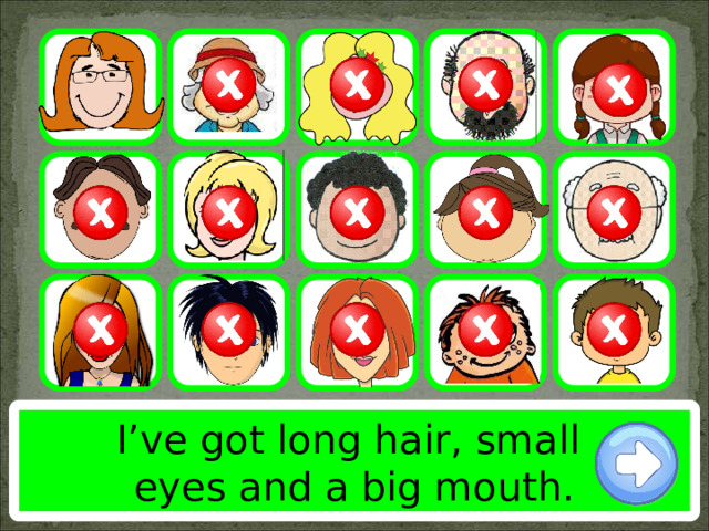 I’ve got long hair, small eyes and a big mouth. 