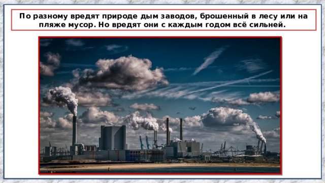 По разному вредят природе дым заводов, брошенный в лесу или на пляже мусор. Но вредят они с каждым годом всё сильней. 