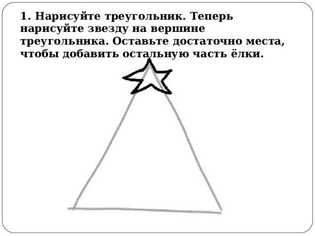 1. Нарисуйте треугольник. Теперь нарисуйте звезду на вершине треугольника. Оставьте достаточно места, чтобы добавить остальную часть ёлки. 