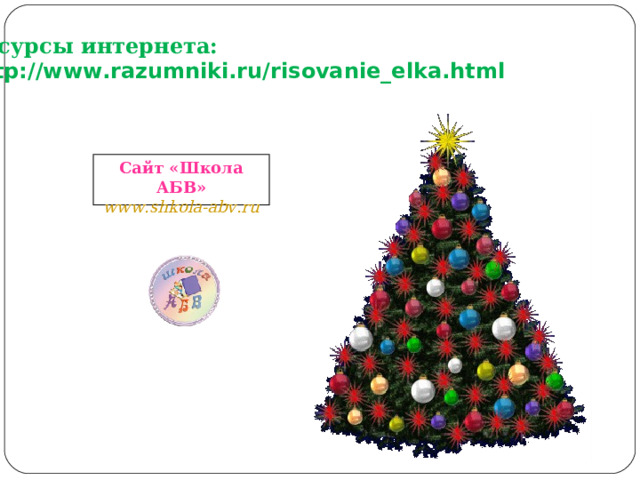 Ресурсы интернета: http://www.razumniki.ru/risovanie_elka.html Сайт «Школа АБВ» www . shkola - abv . ru 
