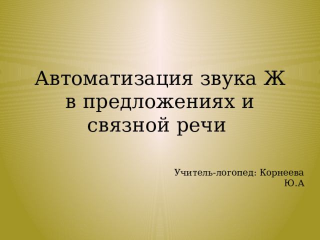 Автоматизация звука Ж в предложениях и связной речи Учитель-логопед: Корнеева Ю.А 