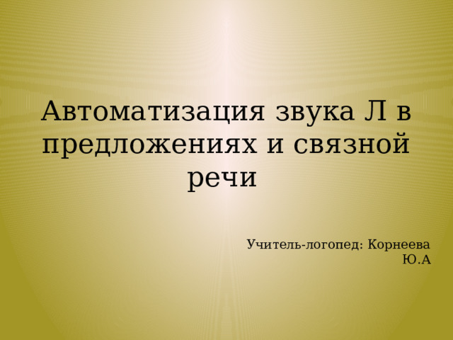Автоматизация звука Л в предложениях и связной речи Учитель-логопед: Корнеева Ю.А 