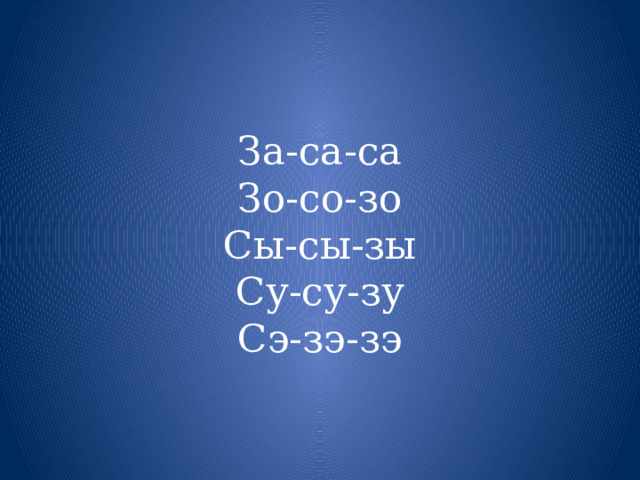 За-са-са  Зо-со-зо  Сы-сы-зы  Су-су-зу  Сэ-зэ-зэ 