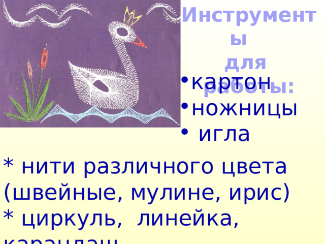 Инструменты для работы:   картон ножницы  игла * нити различного цвета (швейные, мулине, ирис)  * циркуль, линейка, карандаш 