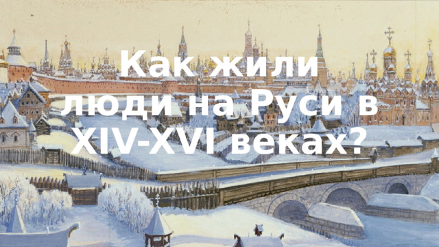 Как жили люди на Руси в XIV-XVI веках? 