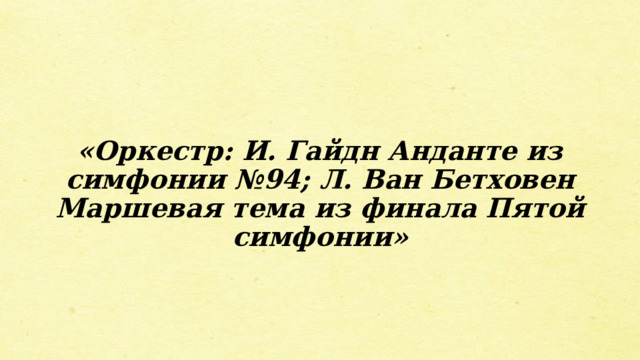  «Оркестр: И. Гайдн Анданте из симфонии №94; Л. Ван Бетховен Маршевая тема из финала Пятой симфонии» 