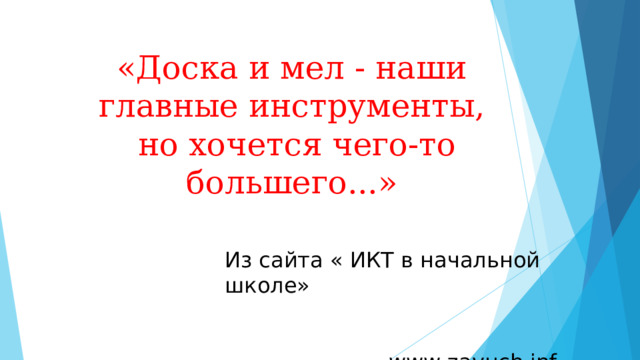 «Доска и мел - наши главные инструменты,  но хочется чего-то большего...»      Из сайта « ИКТ в начальной школе»   www . zavuch . inf   