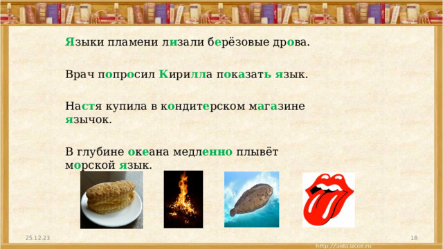 Я зыки пламени л и зали б е рёзовые др о ва. Врач п о пр о сил К ири лл а п о к а зат ь  я зык. На ст я купила в к о ндит е рском м а г а зине я зычок. В глубине о к е ана медл енно плывёт м о рской я зык. 25.12.23  